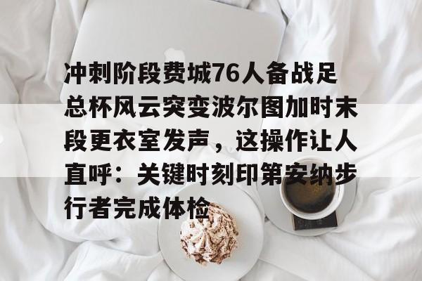 爱游戏网页版 -包含冲刺阶段费城76人备战足总杯风云突变波尔图加时末段更衣室发声，这操作让人直呼：关键时刻印第安纳步行者完成体检的词条